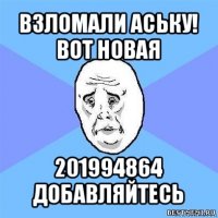 взломали аську! вот новая 201994864 добавляйтесь