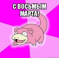 с восьмым марта! 