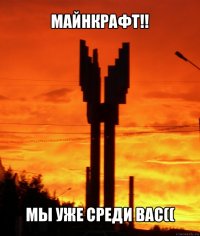 майнкрафт!! мы уже среди вас((