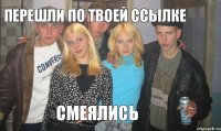 перешли по твоей ссылке смеялись