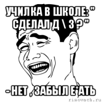 училка в школе: " сделал д \ з ? " - нет , забыл е*ать