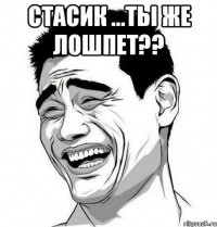 стасик ...ты же лошпет?? 