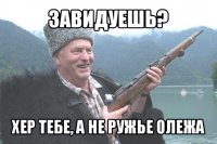 завидуешь? хер тебе, а не ружье олежа