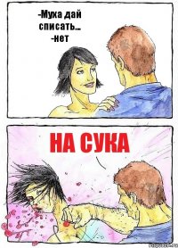 -Муха дай списать...
-нет На сука