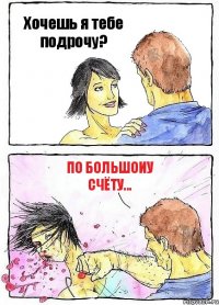 Хочешь я тебе подрочу? По большоиу счёту...