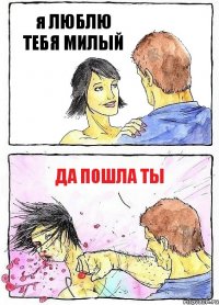 я ЛЮБЛЮ ТЕБЯ МИЛЫЙ Да пошла ты