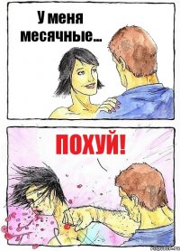 У меня месячные... Похуй!