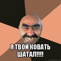  я твой ковать шатал!!!