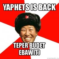 yaphets is back teper budet ebawit)