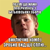 почув,що мама повернулась з батьківських зборів виключив комп,і зробив вид,що сплю...