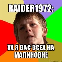 raider1972: ух я вас всех на малиновке