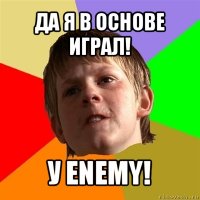 да я в основе играл! у enemy!