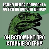 если у нелла попросить 80 грн на короля днюху он вспомнит про старые 30 грн?