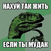 нахуй так жить если ты мудак