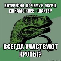 интересно, почему в матче динамо киев - шахтер всегда участвуют кроты?