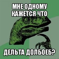 мне одному кажется что дельта долбоеб?