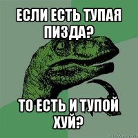 если есть тупая пизда? то есть и тупой хуй?