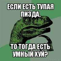 если есть тупая пизда, то тогда есть умный хуй?