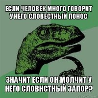 если человек много говорит у него словестный понос значит если он молчит у него словнстный запор?