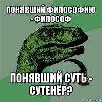 понявший философию - философ понявший суть - сутенёр?