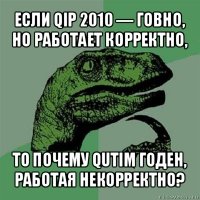 если qip 2010 — говно, но работает корректно, то почему qutim годен, работая некорректно?