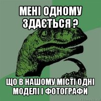 мені одному здається ? що в нашому місті одні моделі і фотографи