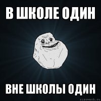 в школе один вне школы один