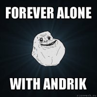 forever alone with andrik