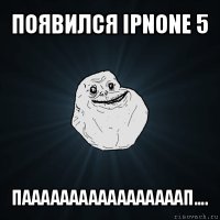 появился ipnone 5 пааааааааааааааааап....