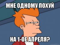 мне одному похуй на 1-ое апреля?