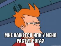  мне кажется или у меня растут рога?