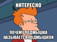 интересно почему подмышка называется подмышкой