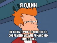 я один не вижу ничего смешного в современных американских комедиях?