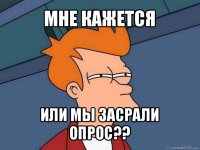 мне кажется или мы засрали опрос??