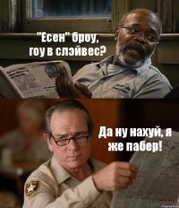 "Есен" броу, гоу в слэйвес? Да ну нахуй, я же пабер!