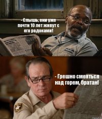 - Слышь, они уже почти 10 лет живут с его родоками! - Грешно смеяться над горем, братан!