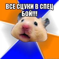 все сцуки в спец бой!!! 