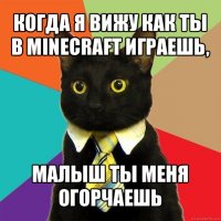 когда я вижу как ты в minecraft играешь, малыш ты меня огорчаешь