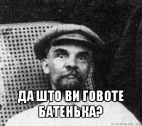  да што ви говоте батенька?