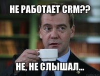 не работает crm?? не, не слышал...