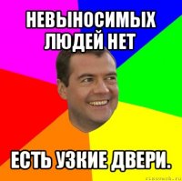 невыносимых людей нет есть узкие двери.