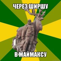 через ширшу в маймаксу