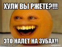 хули вы ржете?!!! это налет на зубах!!