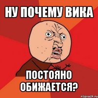 ну почему вика постояно обижается?