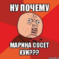 ну почему марина сосет хуи???