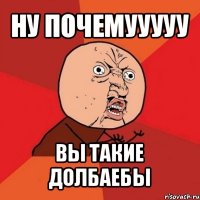 ну почемууууу вы такие долбаебы