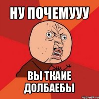 ну почемууу вы ткаие долбаебы