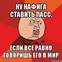 ну нафига ставить пасс, если все равно говоришь его в мир