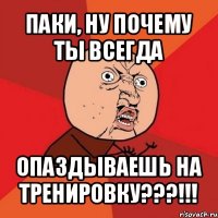 паки, ну почему ты всегда опаздываешь на тренировку???!!!