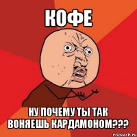 кофе ну почему ты так воняешь кардамоном???